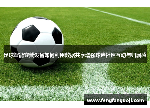 足球智能穿戴设备如何利用数据共享增强球迷社区互动与归属感