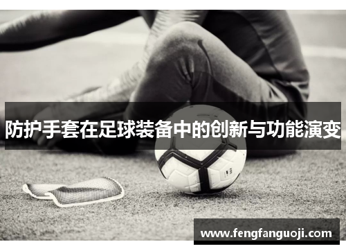 防护手套在足球装备中的创新与功能演变