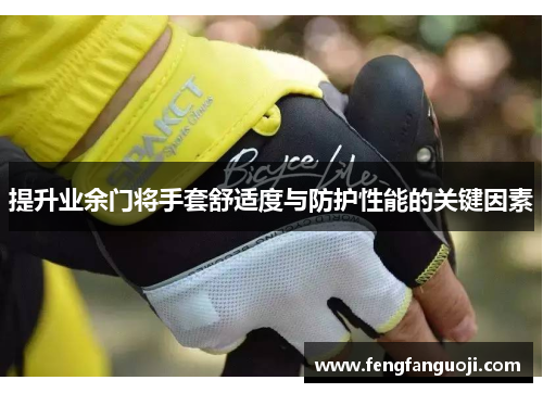 提升业余门将手套舒适度与防护性能的关键因素